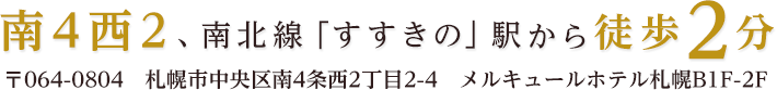 南4西2、南北線「すすきの」駅から徒歩2分　〒064-0804　札幌市中央区南4条西2丁目2-4　メルキュールホテル札幌B1F-2F